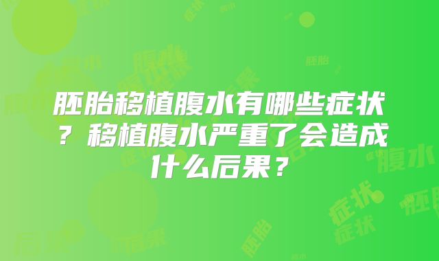 胚胎移植腹水有哪些症状?移植腹水严重了会造成什么后果?