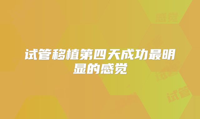 试管移植第四天成功最明显的感觉
