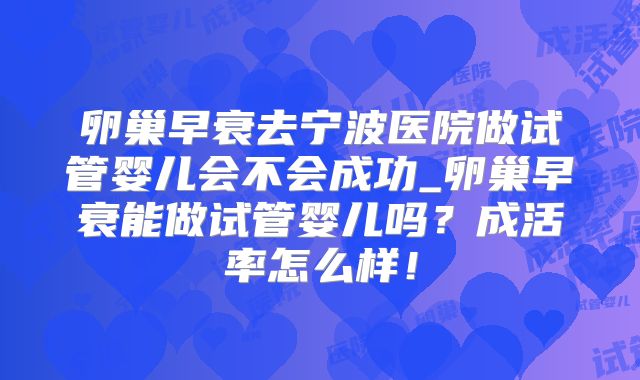 卵巢早衰去宁波医院做试管婴儿会不会成功_卵巢早衰能做试管婴儿吗？成活率怎么样！