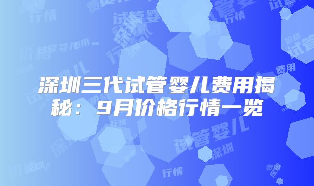 深圳三代试管婴儿费用揭秘：9月价格行情一览