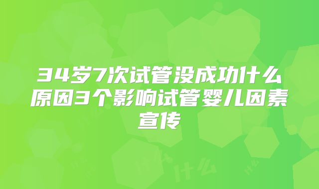 34岁7次试管没成功什么原因3个影响试管婴儿因素宣传
