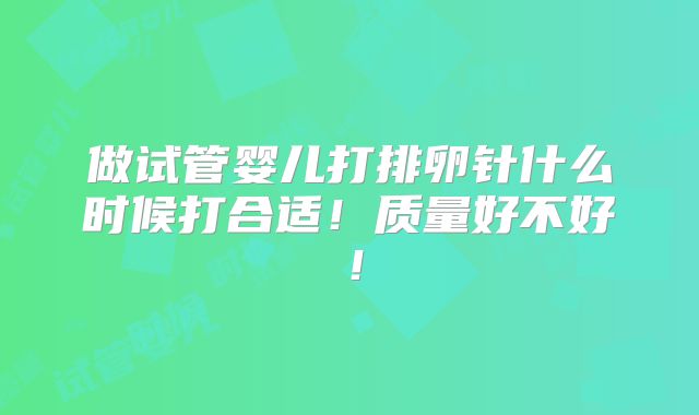 做试管婴儿打排卵针什么时候打合适！质量好不好！