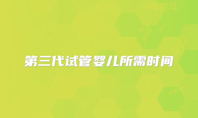第三代试管婴儿所需时间