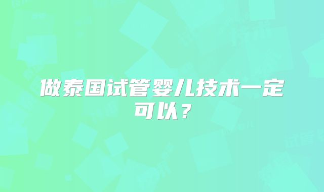 做泰国试管婴儿技术一定可以？
