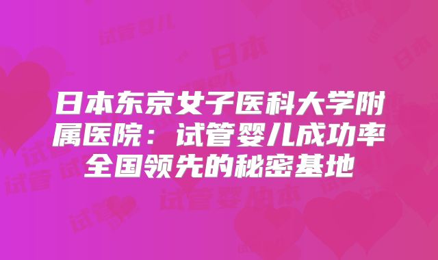 日本东京女子医科大学附属医院：试管婴儿成功率全国领先的秘密基地