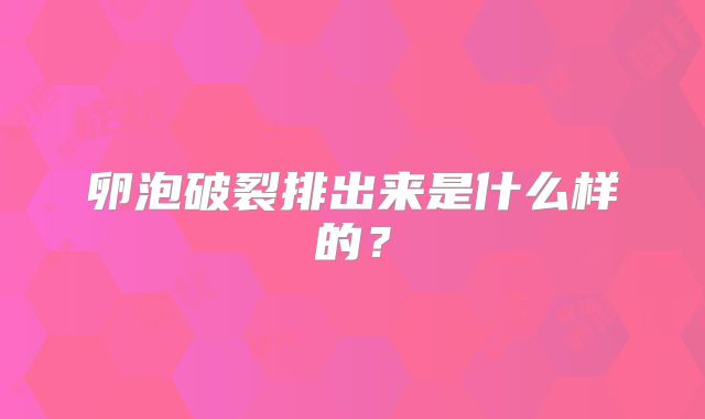 卵泡破裂排出来是什么样的？