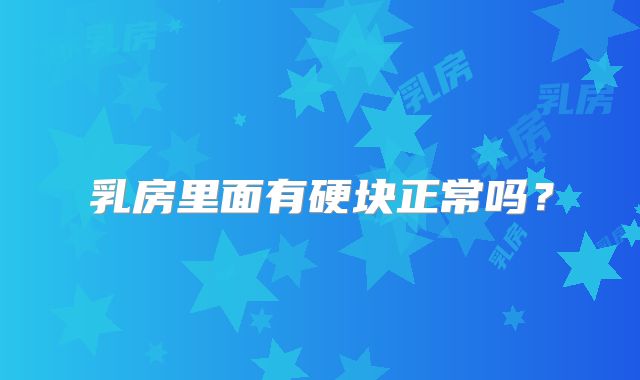 乳房里面有硬块正常吗?