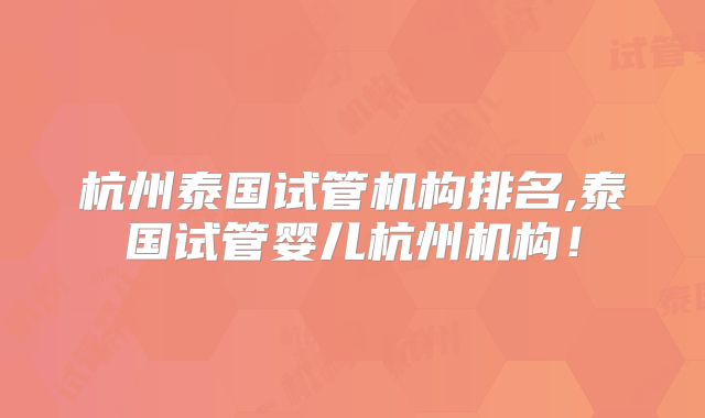杭州泰国试管机构排名,泰国试管婴儿杭州机构！