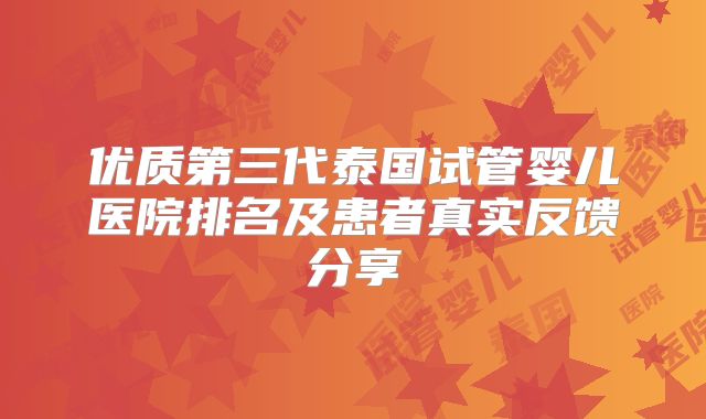 优质第三代泰国试管婴儿医院排名及患者真实反馈分享
