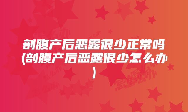 剖腹产后恶露很少正常吗(剖腹产后恶露很少怎么办)