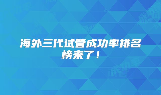 海外三代试管成功率排名榜来了！