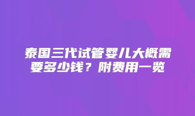 泰国三代试管婴儿大概需要多少钱？附费用一览