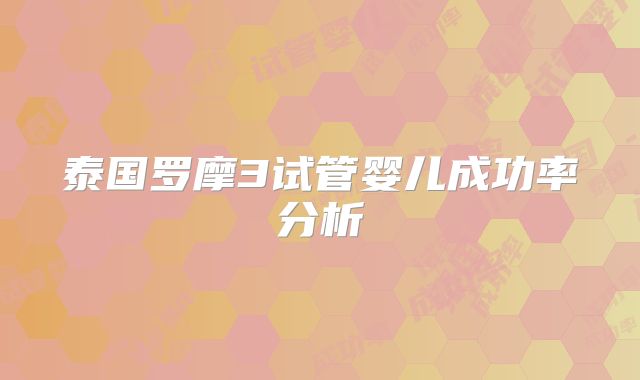 泰国罗摩3试管婴儿成功率分析