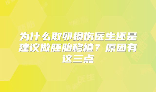 为什么取卵损伤医生还是建议做胚胎移植？原因有这三点