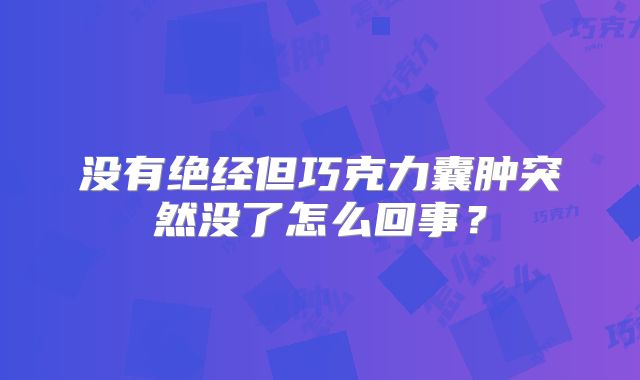 没有绝经但巧克力囊肿突然没了怎么回事？