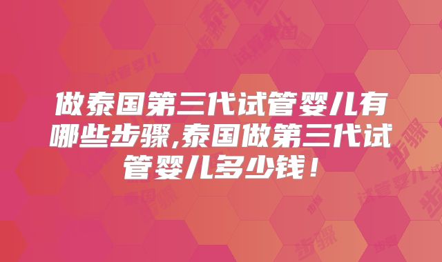 做泰国第三代试管婴儿有哪些步骤,泰国做第三代试管婴儿多少钱！