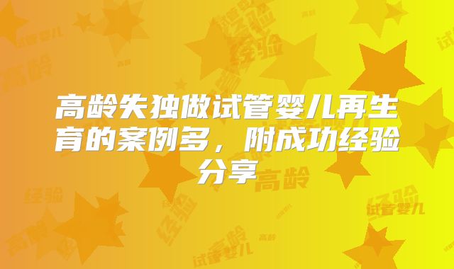 高龄失独做试管婴儿再生育的案例多,附成功经验分享