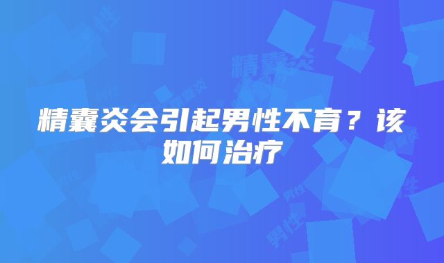 精囊炎会引起男性不育?该如何治疗