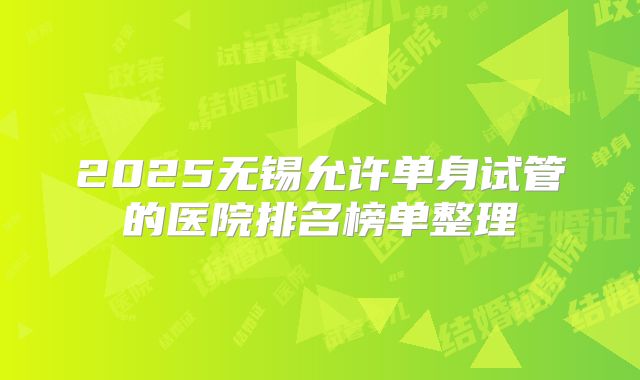 2025无锡允许单身试管的医院排名榜单整理