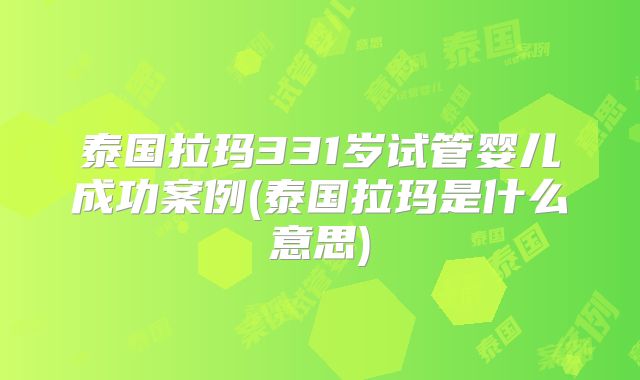 泰国拉玛331岁试管婴儿成功案例(泰国拉玛是什么意思)