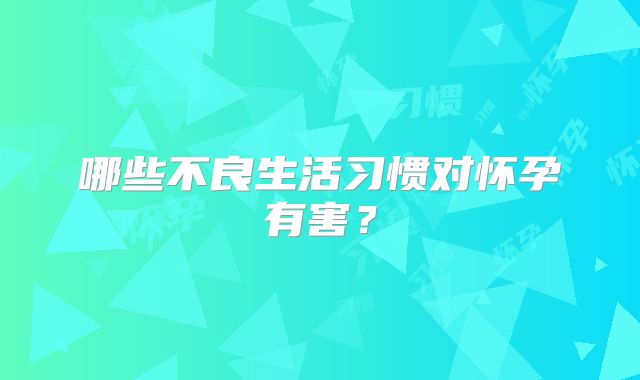 哪些不良生活习惯对怀孕有害?