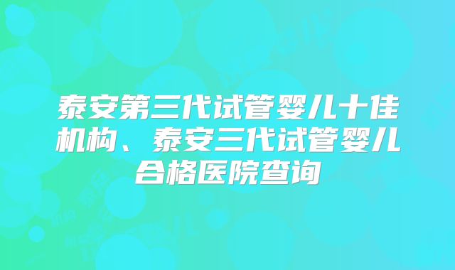 泰安第三代试管婴儿十佳机构、泰安三代试管婴儿合格医院查询