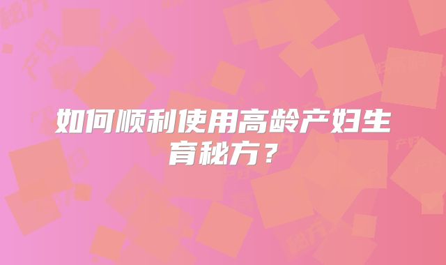 如何顺利使用高龄产妇生育秘方？