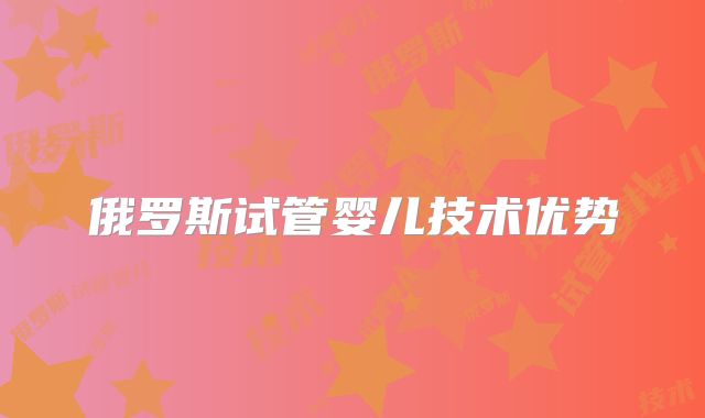 俄罗斯试管婴儿技术优势