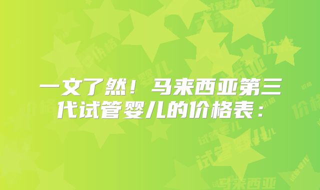 一文了然！马来西亚第三代试管婴儿的价格表：