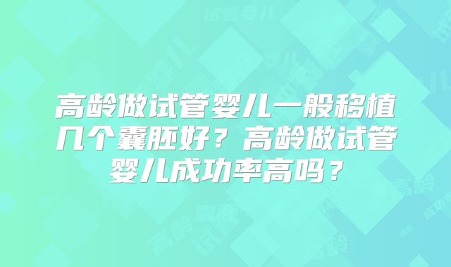 高龄做试管婴儿一般移植几个囊胚好?高龄做试管婴儿成功率高吗?