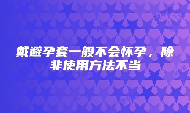 戴避孕套一般不会怀孕，除非使用方法不当