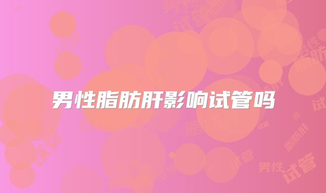 男性脂肪肝影响试管吗