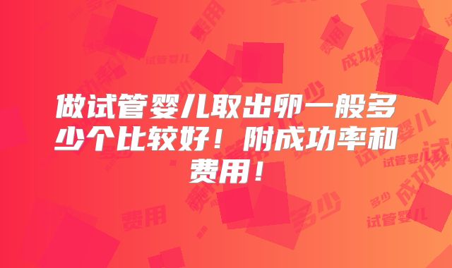 做试管婴儿取出卵一般多少个比较好!附成功率和费用!
