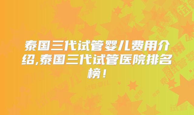 泰国三代试管婴儿费用介绍,泰国三代试管医院排名榜！