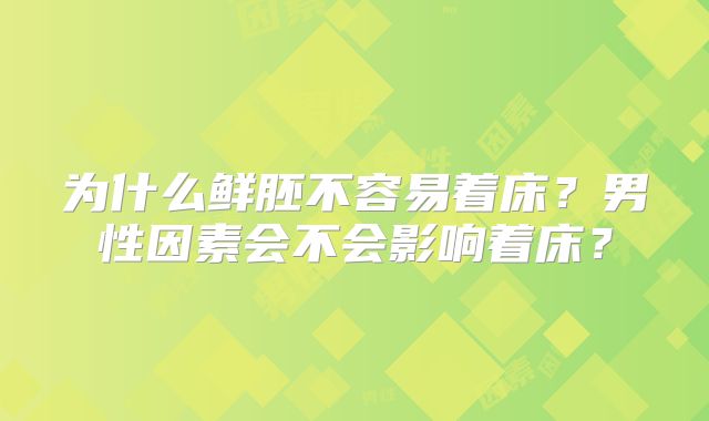 为什么鲜胚不容易着床？男性因素会不会影响着床？