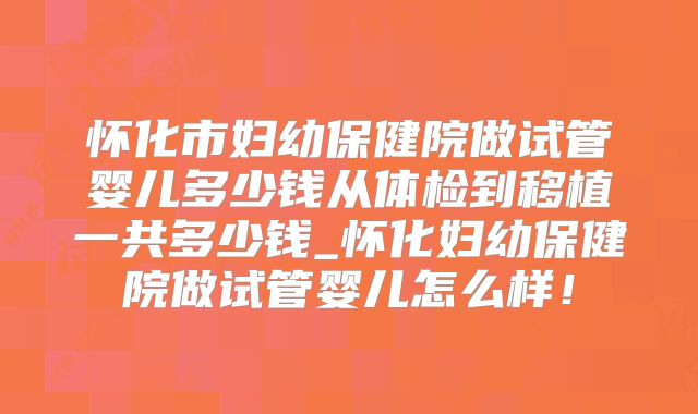 怀化市妇幼保健院做试管婴儿多少钱从体检到移植一共多少钱_怀化妇幼保健院做试管婴儿怎么样！
