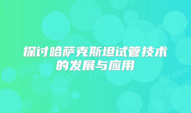 探讨哈萨克斯坦试管技术的发展与应用
