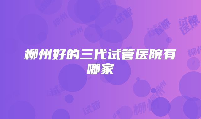 柳州好的三代试管医院有哪家