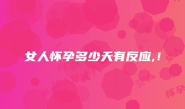 女人怀孕多少天有反应,！