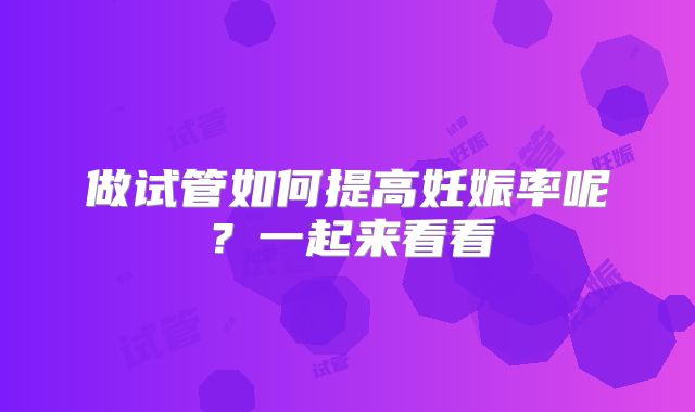 做试管如何提高妊娠率呢？一起来看看
