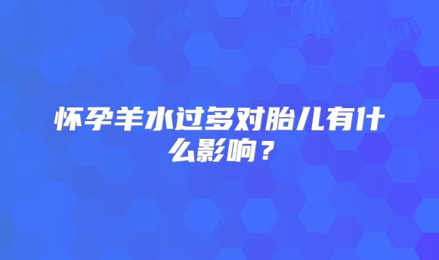 怀孕羊水过多对胎儿有什么影响？