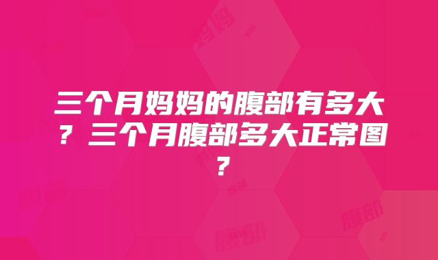 三个月妈妈的腹部有多大?三个月腹部多大正常图?