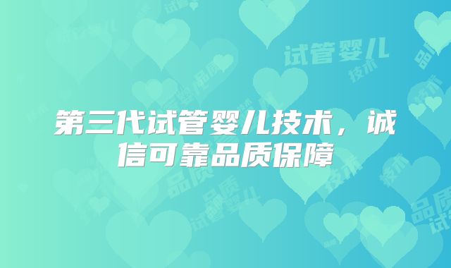 第三代试管婴儿技术，诚信可靠品质保障