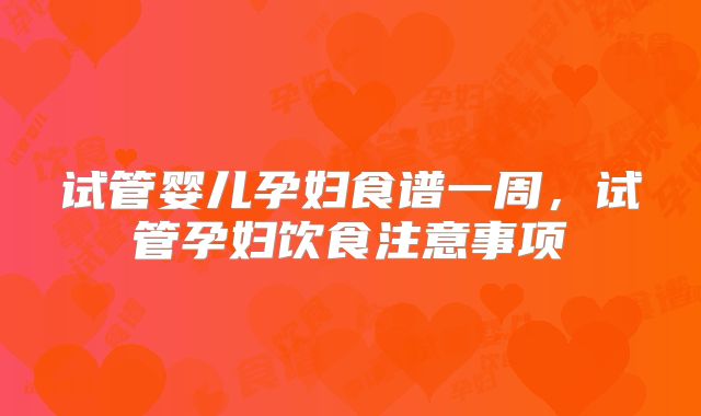 试管婴儿孕妇食谱一周，试管孕妇饮食注意事项