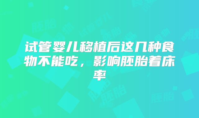 试管婴儿移植后这几种食物不能吃，影响胚胎着床率