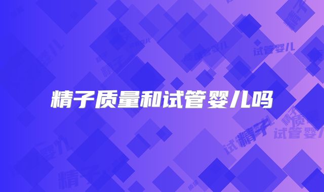 精子质量和试管婴儿吗