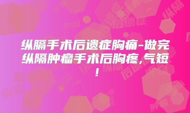 纵膈手术后遗症胸痛-做完纵隔肿瘤手术后胸疼,气短！