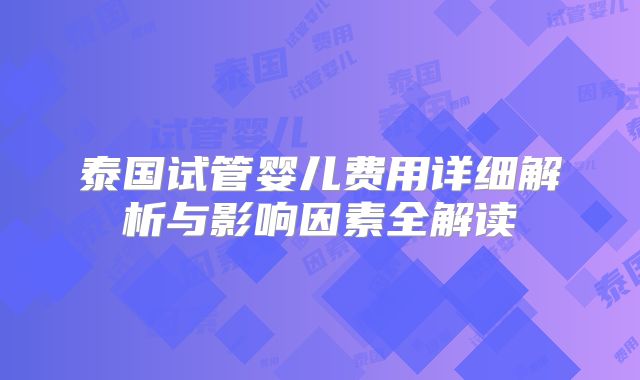 泰国试管婴儿费用详细解析与影响因素全解读