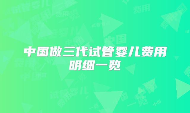 中国做三代试管婴儿费用明细一览