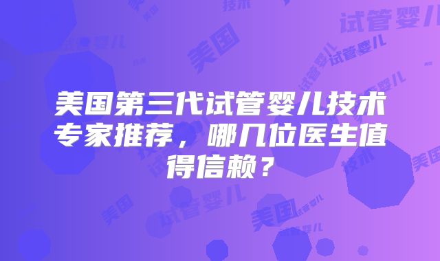 美国第三代试管婴儿技术专家推荐，哪几位医生值得信赖？